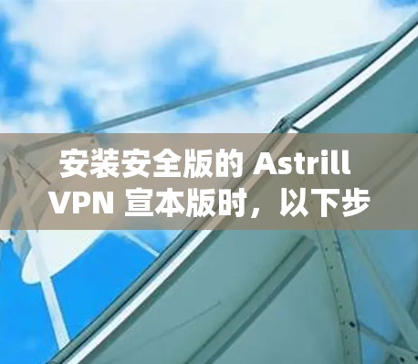 安装安全版的 Astrill VPN 宣本版时,以下步骤可以确保安装过程安全且正确。以下步骤适用于 Windows 系统