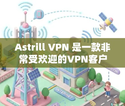 Astrill VPN 是一款非常受欢迎的VPN客户端,旨在提供安全、高效和易于使用的网络访问。如果你正在寻找一款安全可靠的 VPN 客户,可以考虑以下几种推荐
