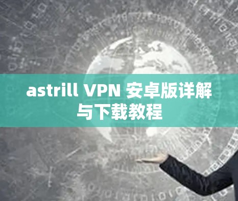 astrill VPN 安卓版详解与下载教程