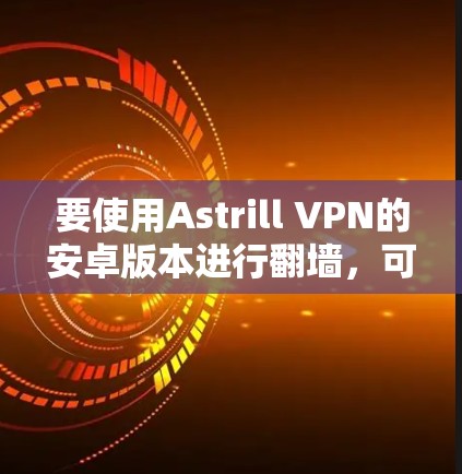 要使用Astrill VPN的安卓版本进行翻墙，可以按照以下步骤操作