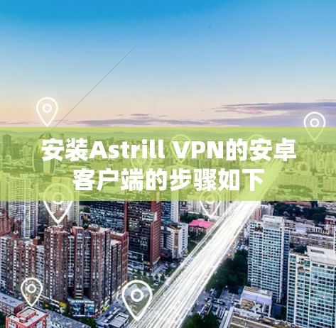 安装Astrill VPN的安卓客户端的步骤如下