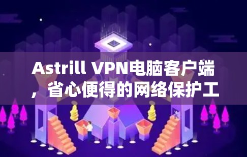 Astrill VPN电脑客户端,省心便得的网络保护工具