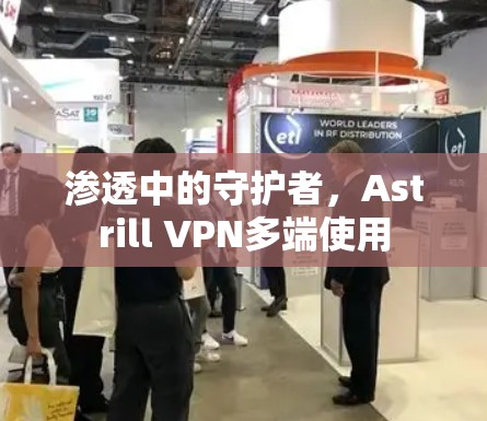 渗透中的守护者,Astrill VPN多端使用
