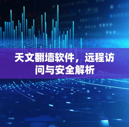 天文<strong>翻墙软件</strong>，远程访问与安全解析