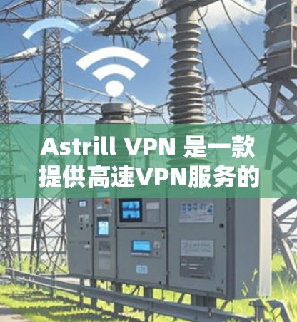 Astrill VPN 是一款提供高速VPN服务的软件,专为远程办公和视频会议需求设计。以下是关于 Astrill VPN 高速节点的一些关键信息和使用指南 Astrill VPN 是一款提供高速VPN服务的软件,专为远程办公和视频会议需求设计。以下是关于 Astrill VPN 高速节点的一些关键信息和使用指南