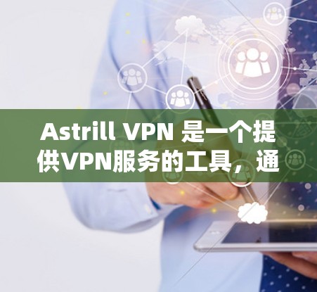 Astrill VPN 是一个提供VPN服务的工具,通常用于在安全的网络环境中进行在线访问、下载、分享等任务。如果你想下载Astrill VPN,可以按照以下步骤进行