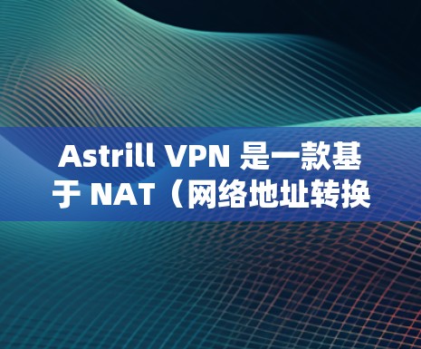 Astrill VPN 是一款基于 NAT（网络地址转换）技术的高级安全VPN解决方案。它致力于为用户提供安全、可靠和高效的网络连接，同时支持多种语言和复杂配置。以下是其功能的详细分析