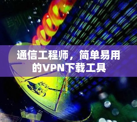 通信工程师,简单易用的VPN下载工具 通信工程师,简单易用的VPN下载工具