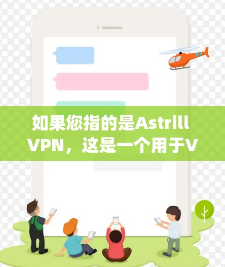 如果您指的是Astrill VPN,这是一个用于VPN服务的网站,通常通过PayPal、Google Play商店或某些支付网站提供。如果您需要访问该网站,请按照以下步骤操作