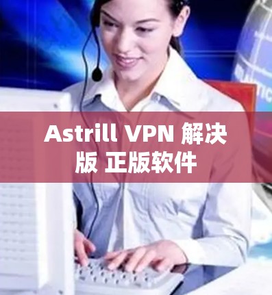 Astrill VPN 解决版 正版软件