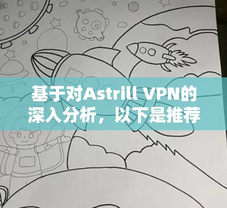 基于对Astrill VPN的深入分析,以下是推荐的步骤和建议