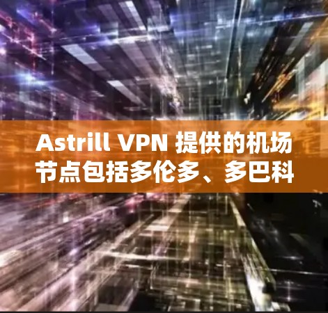 Astrill VPN 提供的机场节点包括多伦多、多巴科、布伦特福德和麦金塔机场。其中,多巴科和布伦特福德机场是Astrill VPN的高速节点推荐,因为它们通常提供更快的连接速度和更广的覆盖范围