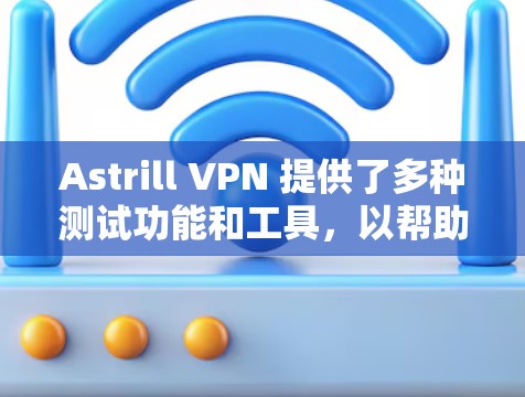 Astrill VPN 提供了多种测试功能和工具,以帮助用户验证其节点的稳定性、安全性和兼容性。以下是关于 Astrill VPN 节点测试的一些信息和建议 Astrill VPN 提供了多种测试功能和工具,以帮助用户验证其节点的稳定性、安全性和兼容性。以下是关于 Astrill VPN 节点测试的一些信息和建议