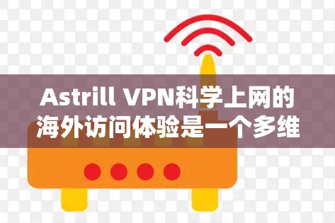 Astrill VPN<strong>科学上网</strong>的海外访问体验是一个多维度的问题，需要综合考虑多个因素来评估其安全性、用户友好性和适用性。以下是对该服务的详细分析