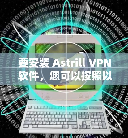 要安装 Astrill VPN 软件,您可以按照以下步骤进行