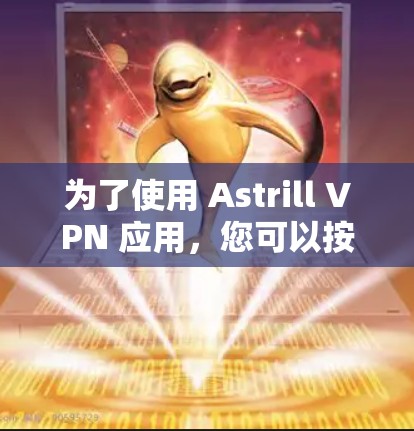 为了使用 Astrill VPN 应用,您可以按照以下步骤进行操作