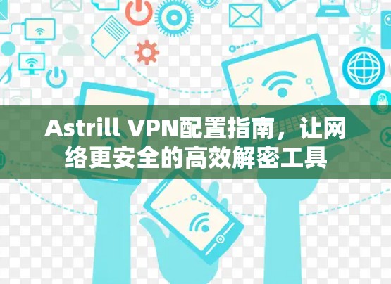Astrill VPN配置指南,让网络更安全的高效解密工具