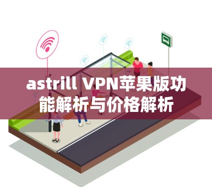 astrill VPN苹果版功能解析与价格解析 astrill VPN苹果版功能解析与价格解析