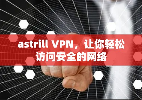 astrill VPN，让你轻松访问安全的网络