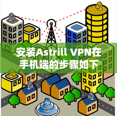 安装Astrill VPN在手机端的步骤如下