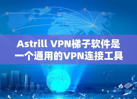 Astrill VPN<strong>梯子</strong>软件是一个通用的VPN连接工具,适合在不同地区的用户使用。以下是基于Astrill VPN<strong>梯子</strong>软件的推荐,帮助您进行海外访问
