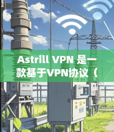 Astrill VPN 是一款基于VPN协议(如 OpenVPN)的工具,用于提供加密通信服务。以下是一个关于Astrill VPN稳定连接测试的步骤说明