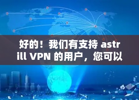 好的!我们有支持 astrill VPN 的用户,您可以在浏览器中访问其官方网站进行测试。astrill VPN 是一个基于 wolfish协议的端点限制型VPN,适合需要控制访问的用户