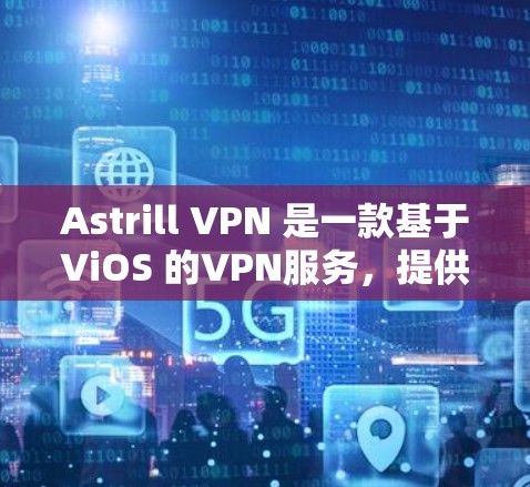 Astrill VPN 是一款基于ViOS 的VPN服务,提供多种套餐选择,以满足不同用户的需求。以下是关于Astrill VPN 套餐的详细介绍