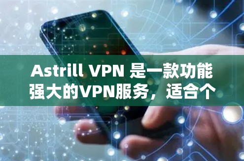 Astrill VPN 是一款功能强大的VPN服务,适合个人和企业用户。以下是为其注册账号和介绍服务功能的内容