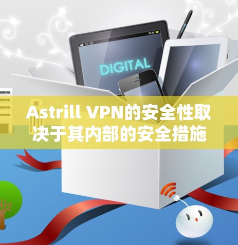Astrill VPN的安全性取决于其内部的安全措施和提供的保护功能。以下是一些关键点,帮助你评估Astrill VPN的真实安全性