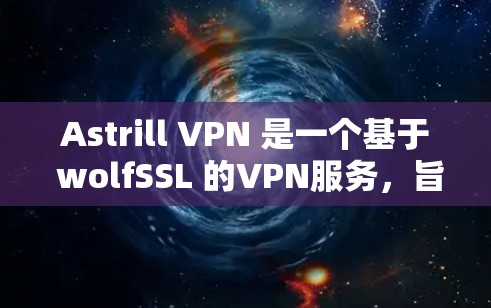 Astrill VPN 是一个基于 wolfSSL 的VPN服务,旨在提供安全、灵活和高效的网络连接。以下是对 Astrill VPN 的真实体验和分析 Astrill VPN 是一个基于 wolfSSL 的VPN服务,旨在提供安全、灵活和高效的网络连接。以下是对 Astrill VPN 的真实体验和分析