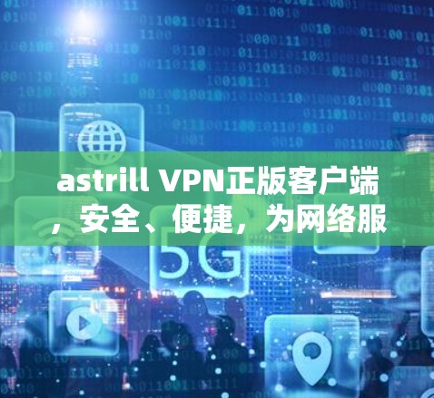 astrill VPN正版客户端,安全、便捷,为网络服务保驾护航!