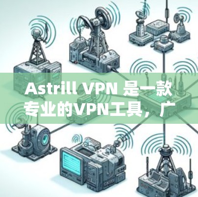 Astrill VPN 是一款专业的VPN工具,广泛应用于加密通信、视频会议和多端访问。以下是对 Astrill VPN 的详细总结