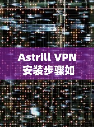 Astrill VPN 安装步骤如下