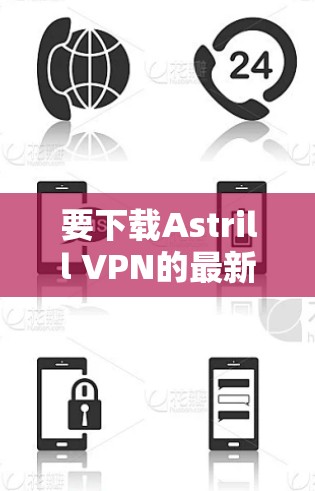 要下载Astrill VPN的最新版，按照以下步骤进行