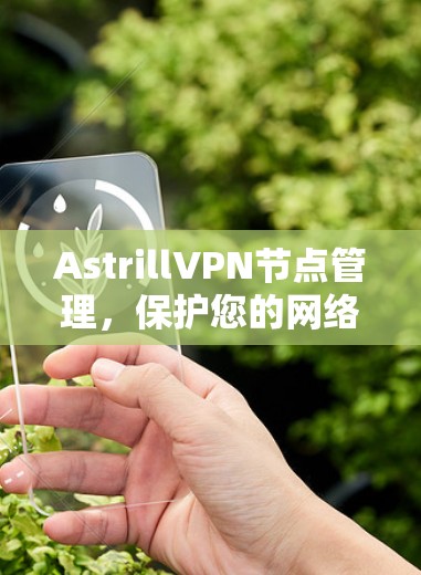 AstrillVPN节点管理，保护您的网络安全与灵活配置