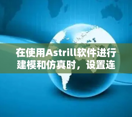 在使用Astrill软件进行建模和仿真时,设置连接是影响模型正确性和仿真效果的关键步骤。以下是关于连接设置的详细指南