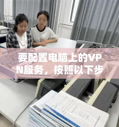 要配置电脑上的VPN服务,按照以下步骤操作 要配置电脑上的VPN服务,按照以下步骤操作