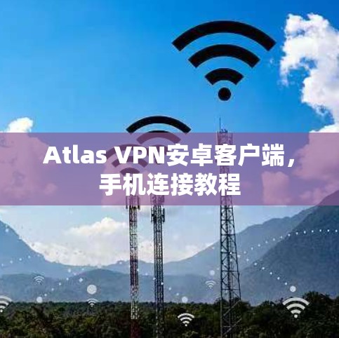 Atlas VPN安卓客户端,手机连接教程
