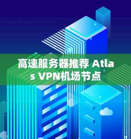 高速服务器推荐 Atlas VPN机场节点