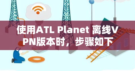 使用ATL Planet 离线VPN版本时,步骤如下