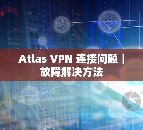 Atlas VPN 连接问题｜故障解决方法