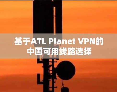 基于ATL Planet VPN的中国可用线路选择