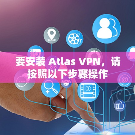 要安装 Atlas VPN,请按照以下步骤操作 要安装 Atlas VPN,请按照以下步骤操作