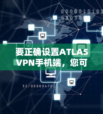 要正确设置ATLASVPN手机端,您可以按照以下步骤操作 要正确设置ATLASVPN手机端,您可以按照以下步骤操作