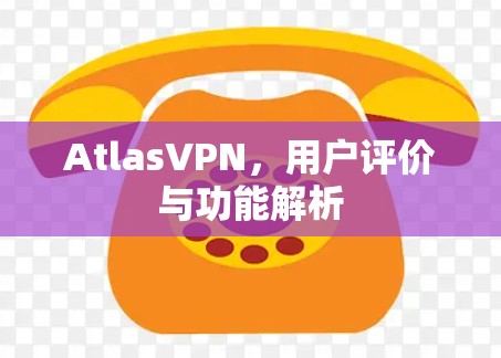 AtlasVPN,用户评价与功能解析 AtlasVPN,用户评价与功能解析