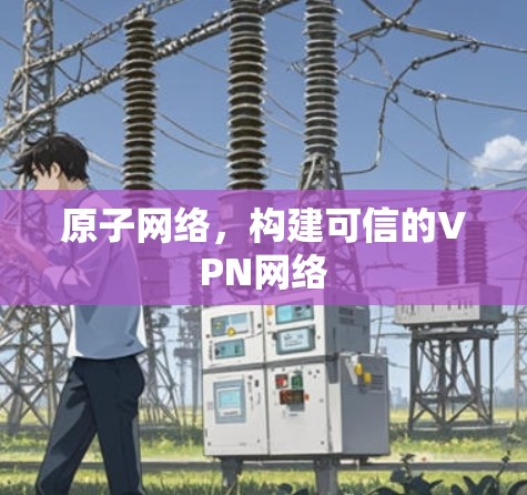 原子网络,构建可信的VPN网络