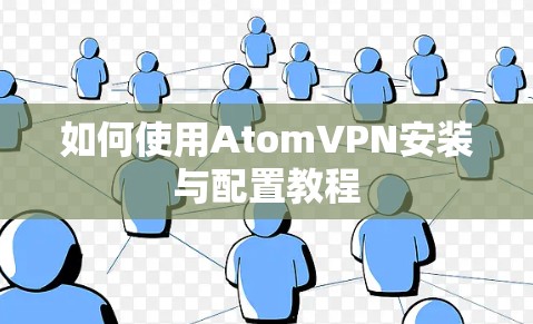 如何使用AtomVPN安装与配置教程