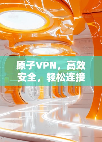 原子VPN，高效安全，轻松连接