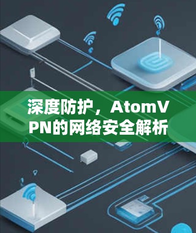 深度防护,AtomVPN的网络安全解析